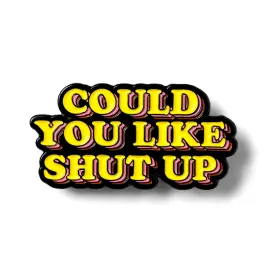 Could You Like Shut Up Pin